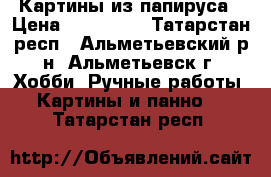 Картины из папируса › Цена ­ 300 000 - Татарстан респ., Альметьевский р-н, Альметьевск г. Хобби. Ручные работы » Картины и панно   . Татарстан респ.